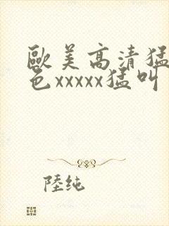 欧美高清猛少妇色xxxxx猛叫