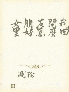 女朋友问我她哪里好怎么回答