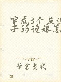 穿成3个反派崽子的后娘怎么办