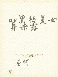 av黑丝美女全身赤露