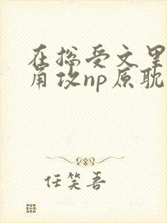 在总受文里抢主角攻np原耽