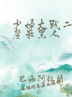 少妇大战二十8厘米黑人