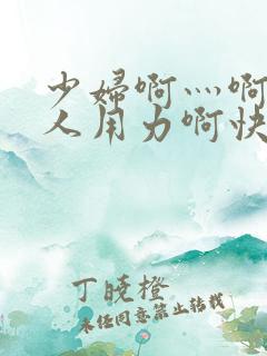 少妇啊灬啊灬黑人用力啊快小说