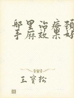 哪里治疗颈椎病手麻效果好