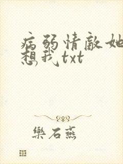 病弱情敌她总肖想我txt