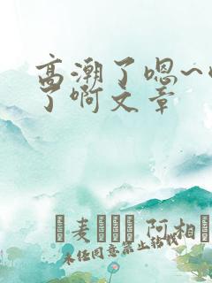 高潮了嗯~喷水了啊文章