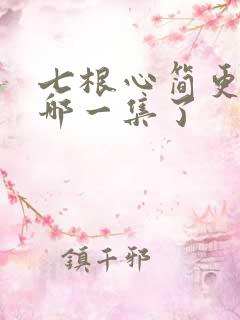 七根心简更新到哪一集了