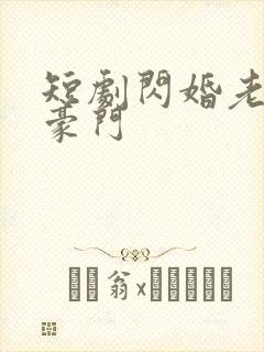 短剧闪婚老伴是豪门