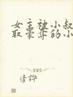 女主被小叔子强取豪夺的小说