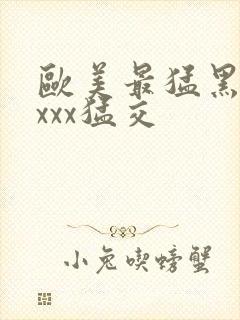 欧美最猛黑人xxxx猛交