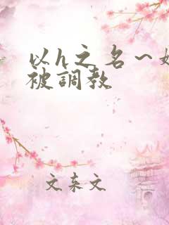 以h之名～娇妻被调教