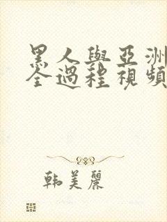 黑人与亚洲女啪全过程视频