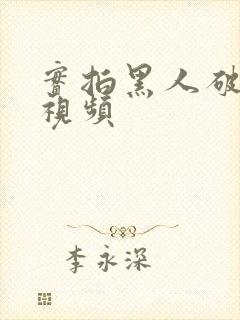 实拍黑人破女处视频