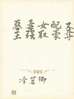 恶毒女配又被男主强取豪夺了 作者:桑榆予书