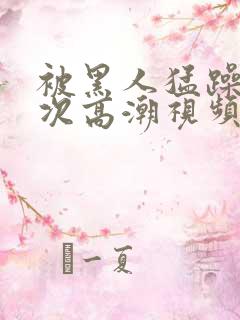 被黑人猛躁10次高潮视频l