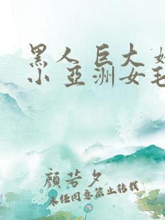 黑人 巨大 娇小 亚洲女毛茸茸