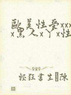 欧美性受xxxx黑人x丫x性爽