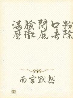 满脸闭口粉刺怎么彻底去除