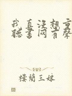 我真没想重生啊听书网有声小说