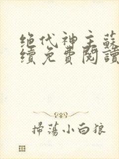 绝代神主苏莫后续免费阅读