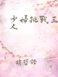 少妇挑战三个黑人