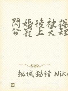 闪婚后被总裁老公宠上天短剧全集4/4