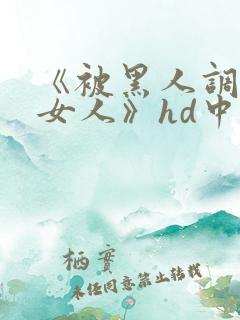 《被黑人调教的女人》hd中字