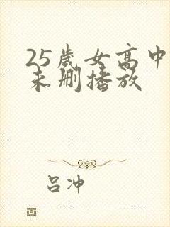25岁女高中生未删播放