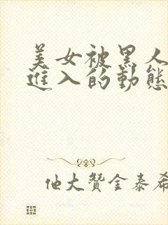 美女被黑人巨大进入的动态图