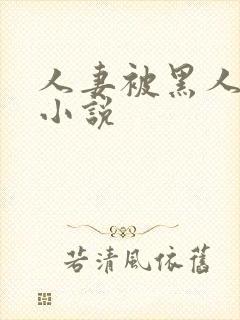 人妻被黑人玩弄小说