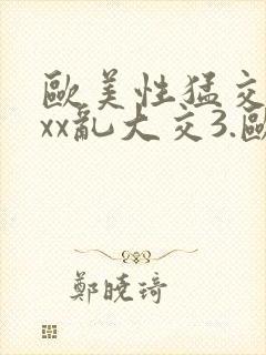 欧美性猛交xxxx乱大交3.欧美激情