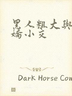 黑人粗大与亚洲娇小交