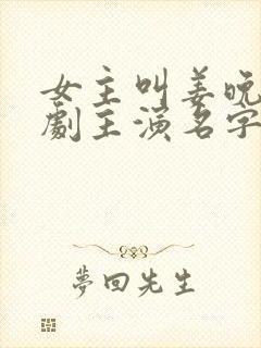 女主叫姜晚的短剧主演名字