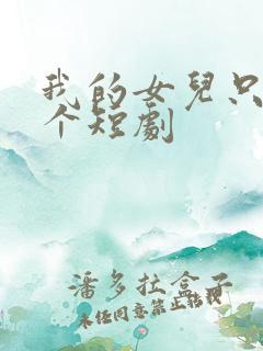 我的女儿只有一个短剧