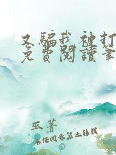 又骗我被打小说免费阅读笔趣阁