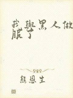 我与黑人做很舒服了