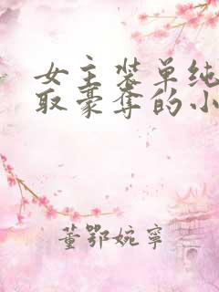 女主装单纯被强取豪夺的小说