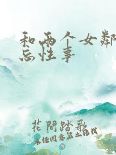 和两个女邻居难忘性事