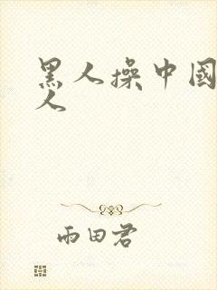 黑人操中国人女人