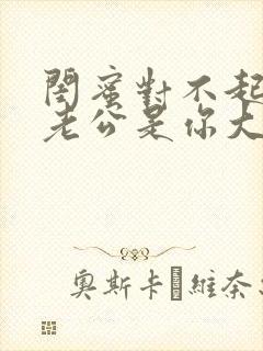 闺蜜对不起,我老公是你大哥