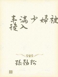 丰满少妇被凶猛后入