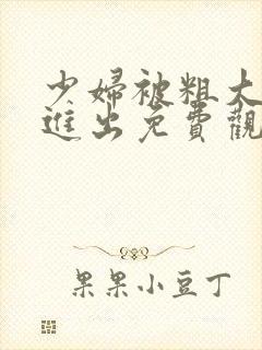 少妇被粗大猛烈进出免费观看