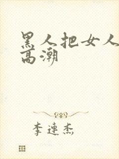 黑人把女人操到高潮