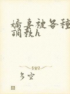 娇妻被各种刑具调教h