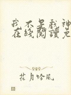 我不是戏神小说在线阅读免费无弹窗