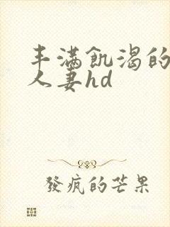 丰满饥渴的邻居人妻hd