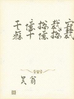 千亿总裁宠妻上瘾千亿总裁宠妻上瘾