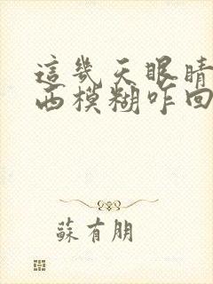 这几天眼睛看东西模糊咋回事