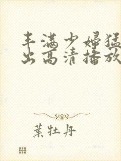 丰满少妇猛烈进出高清播放