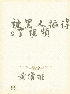 被黑人插得爽爆s了视频